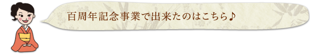 百周年記念事業で出来たのはこちら♪