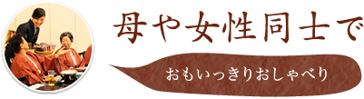 母や女性同士で おもいっきりおしゃべり