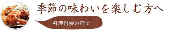 季節の味わいを楽しむ方へ 料理自慢の宿で