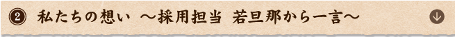 私たちの想い ～採用担当 若旦那から一言～ 