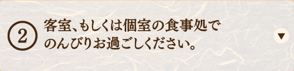 客室、もしくは個室の食事処でのんびりお過ごしください。