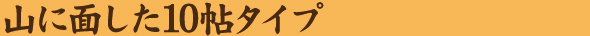 山に面した10帖タイプ