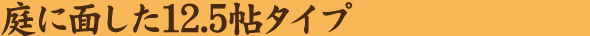 庭に面した12.5帖タイプ