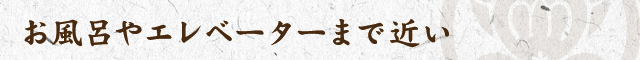 お風呂やエレベーターまで近い