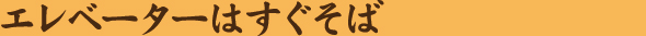 エレベーターはすぐそば