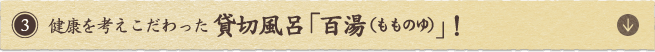 健康を考えこだわった貸切風呂「百湯(もものゆ)」！