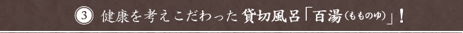 健康を考えこだわった貸切風呂「百湯(もものゆ)」！